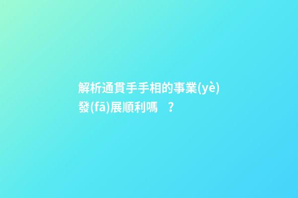 解析通貫手手相的事業(yè)發(fā)展順利嗎？